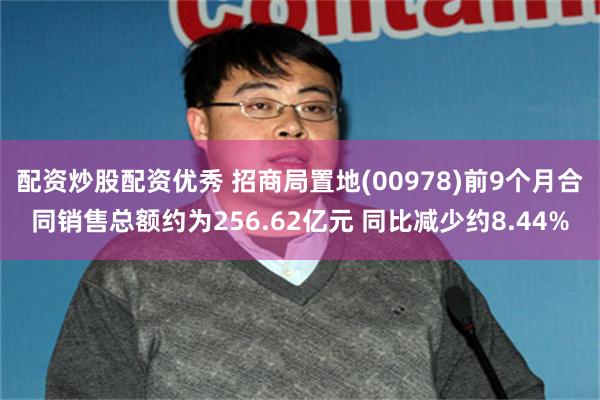 配资炒股配资优秀 招商局置地(00978)前9个月合同销售总额约为256.62亿元 同比减少约8.44%