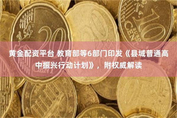 黄金配资平台 教育部等6部门印发《县域普通高中振兴行动计划》，附权威解读
