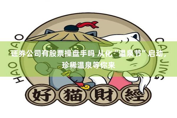 证券公司有股票操盘手吗 从化“温泉节”启动，珍稀温泉等你来
