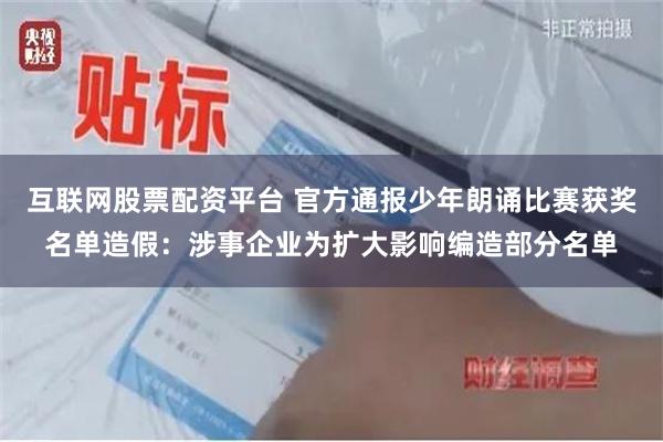 互联网股票配资平台 官方通报少年朗诵比赛获奖名单造假：涉事企业为扩大影响编造部分名单