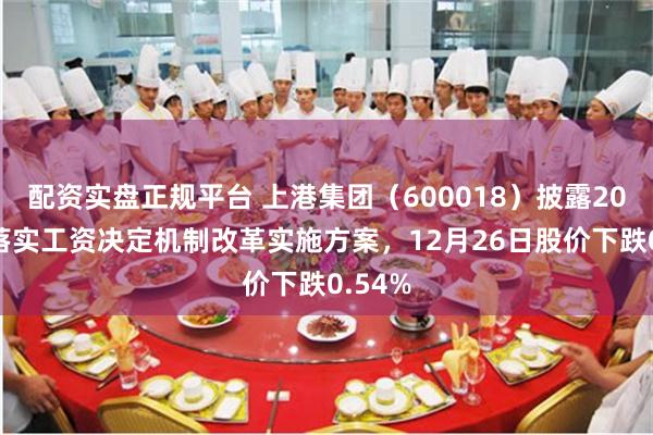 配资实盘正规平台 上港集团（600018）披露2025年落实工资决定机制改革实施方案，12月26日股价下跌0.54%