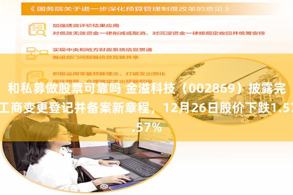 和私募做股票可靠吗 金溢科技（002869）披露完成工商变更登记并备案新章程，12月26日股价下跌1.57%