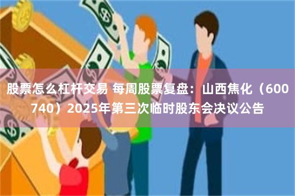 股票怎么杠杆交易 每周股票复盘：山西焦化（600740）2025年第三次临时股东会决议公告