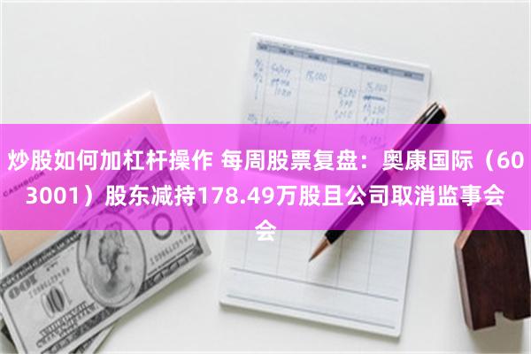 炒股如何加杠杆操作 每周股票复盘：奥康国际（603001）股东减持178.49万股且公司取消监事会