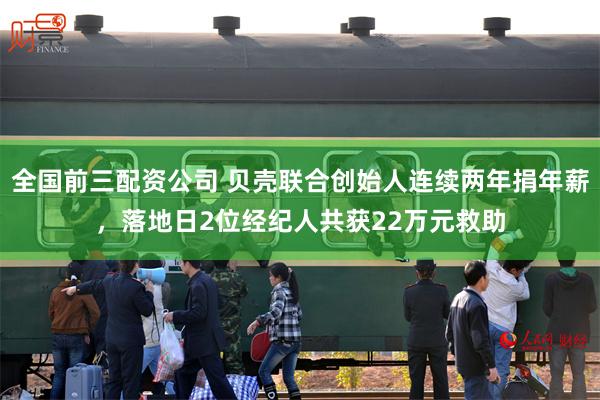 全国前三配资公司 贝壳联合创始人连续两年捐年薪，落地日2位经纪人共获22万元救助