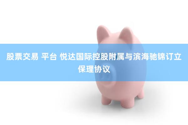 股票交易 平台 悦达国际控股附属与滨海驰锦订立保理协议