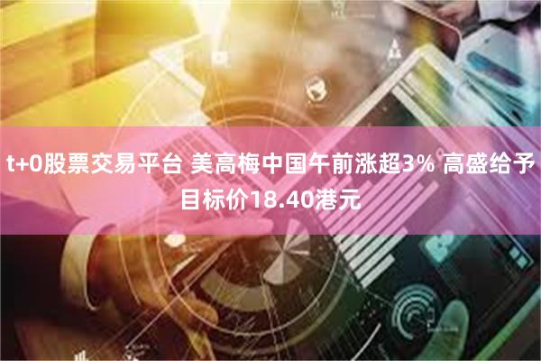 t+0股票交易平台 美高梅中国午前涨超3% 高盛给予目标价18.40港元