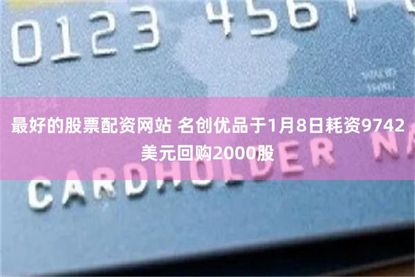 最好的股票配资网站 名创优品于1月8日耗资9742美元回购2000股