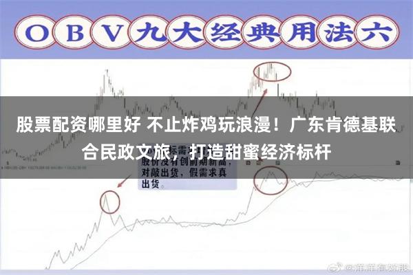 股票配资哪里好 不止炸鸡玩浪漫!广东肯德基联合民政文旅,打造甜蜜经济标杆