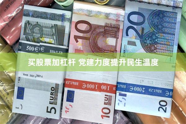 买股票加杠杆 党建力度提升民生温度