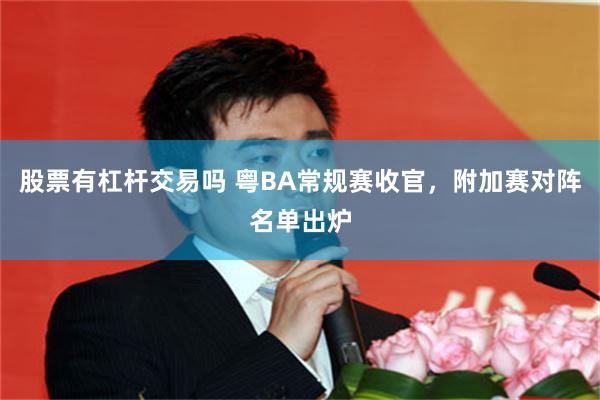 股票有杠杆交易吗 粤BA常规赛收官,附加赛对阵名单出炉