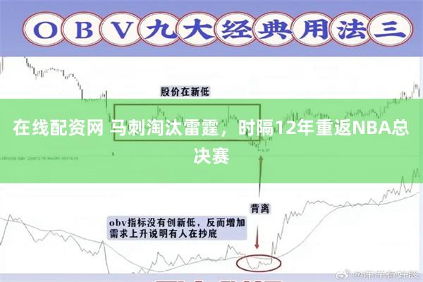 在线配资网 马刺淘汰雷霆，时隔12年重返NBA总决赛