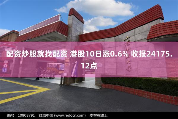 配资炒股就找配资 港股10日涨0.6% 收报24175.12点