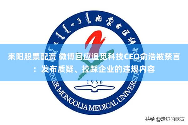 耒阳股票配资 微博回应追觅科技CEO俞浩被禁言：发布质疑、拉踩企业的违规内容