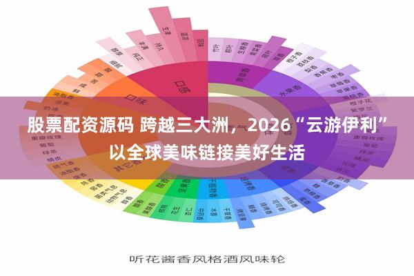 股票配资源码 跨越三大洲，2026“云游伊利”以全球美味链接美好生活