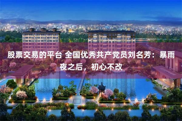 股票交易的平台 全国优秀共产党员刘名芳:暴雨夜之后,初心不改