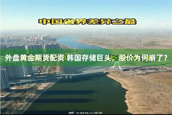 外盘黄金期货配资 韩国存储巨头，股价为何崩了？