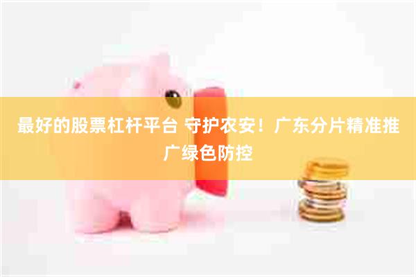 最好的股票杠杆平台 守护农安！广东分片精准推广绿色防控