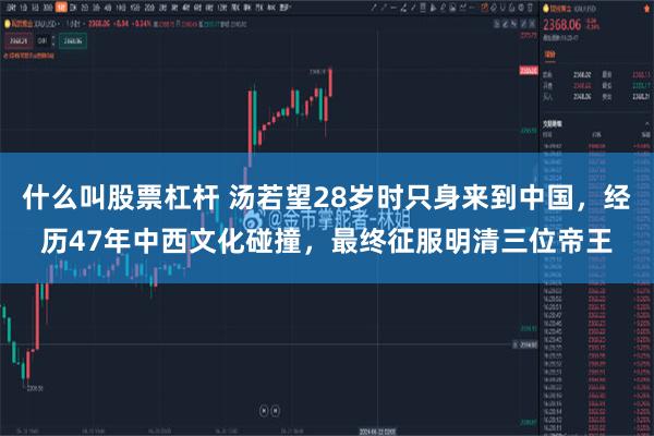 什么叫股票杠杆 汤若望28岁时只身来到中国，经历47年中西文化碰撞，最终征服明清三位帝王