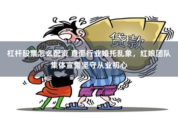 杠杆股票怎么配资 直面行业婚托乱象，红娘团队集体宣誓坚守从业初心