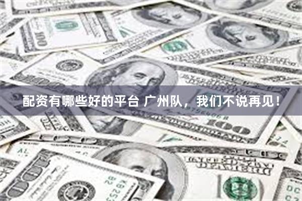 配资有哪些好的平台 广州队，我们不说再见！