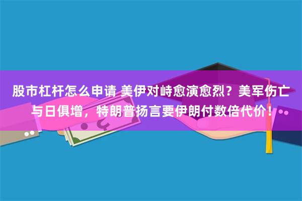 股市杠杆怎么申请 美伊对峙愈演愈烈？美军伤亡与日俱增，特朗普扬言要伊朗付数倍代价！