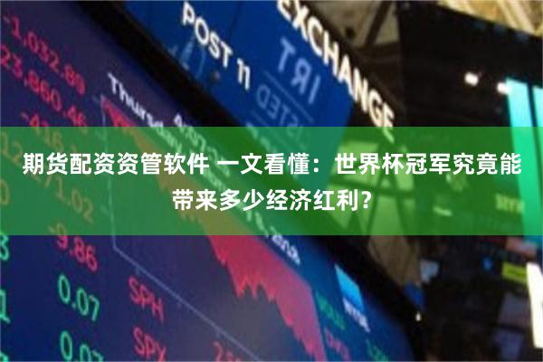 期货配资资管软件 一文看懂:世界杯冠军究竟能带来多少经济红利?