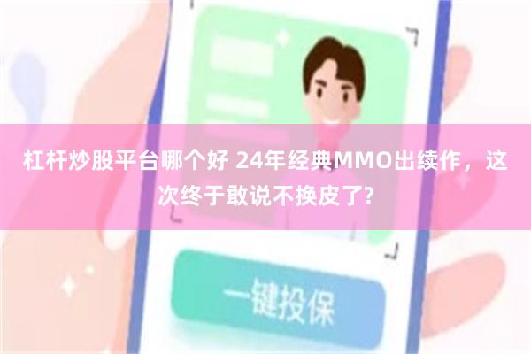 杠杆炒股平台哪个好 24年经典MMO出续作,这次终于敢说不换皮了?