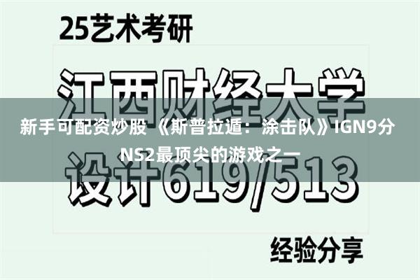 新手可配资炒股 《斯普拉遁:涂击队》IGN9分 NS2最顶尖的游戏之一