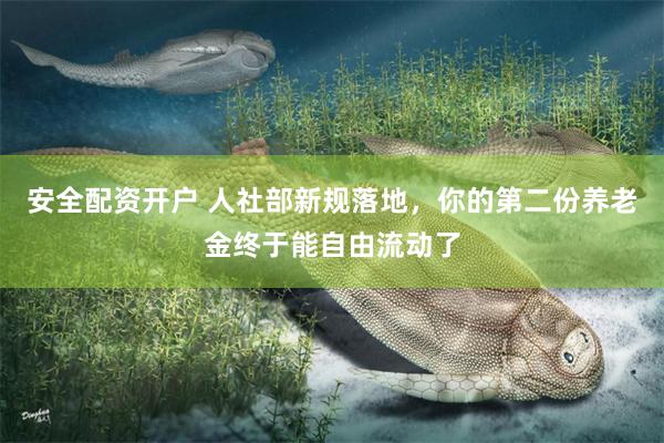 安全配资开户 人社部新规落地，你的第二份养老金终于能自由流动了