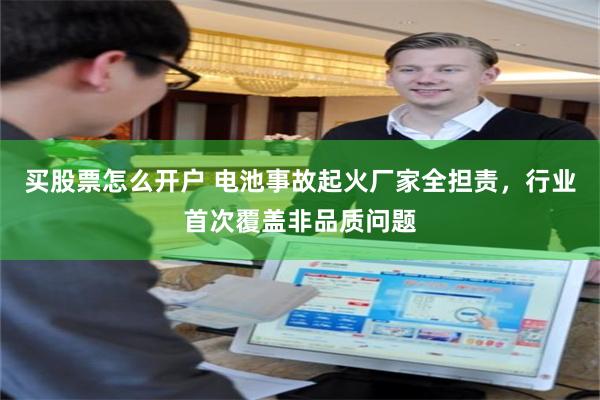 买股票怎么开户 电池事故起火厂家全担责，行业首次覆盖非品质问题