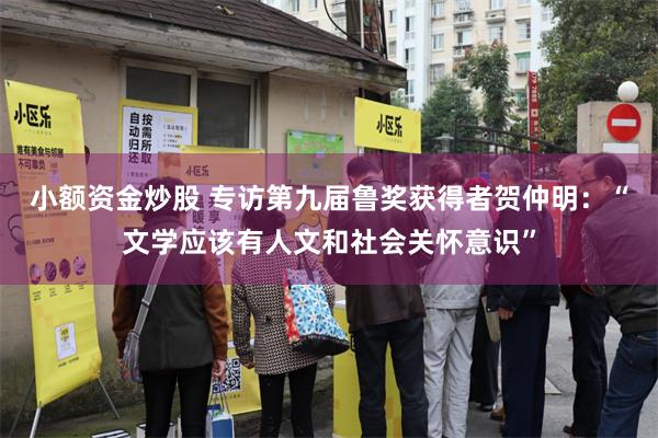 小额资金炒股 专访第九届鲁奖获得者贺仲明：“文学应该有人文和社会关怀意识”