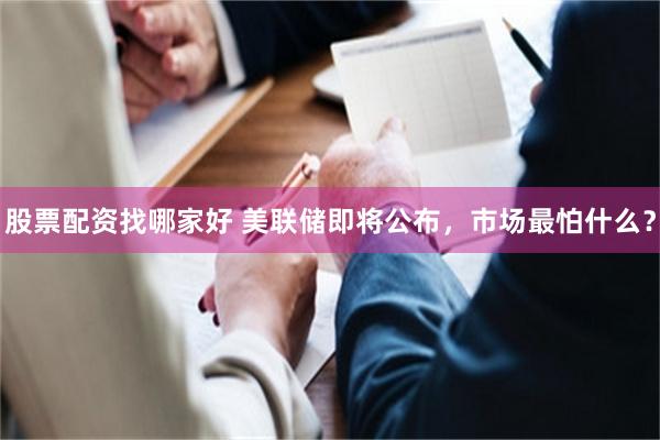 股票配资找哪家好 美联储即将公布，市场最怕什么？