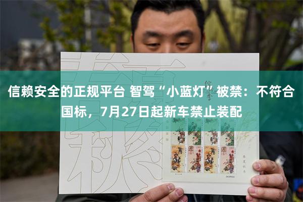 信赖安全的正规平台 智驾“小蓝灯”被禁：不符合国标，7月27日起新车禁止装配