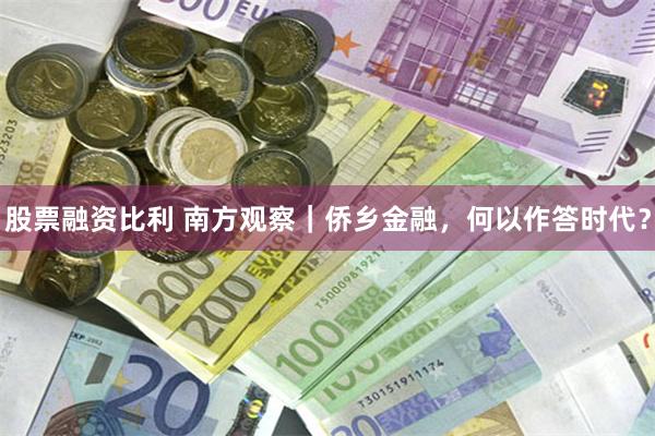 股票融资比利 南方观察｜侨乡金融，何以作答时代？