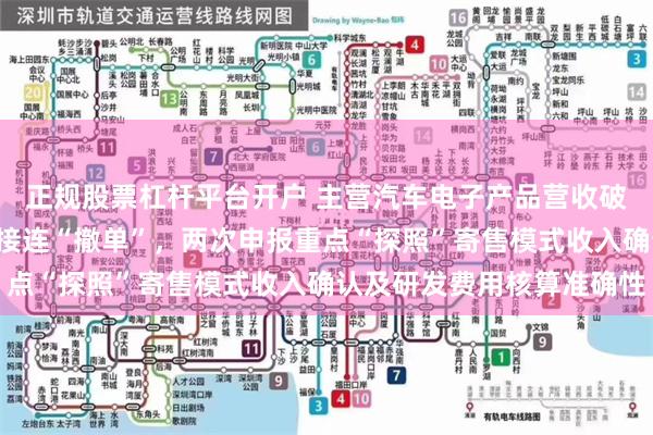 正规股票杠杆平台开户 主营汽车电子产品营收破6亿元，科创板北交所接连“撤单”，两次申报重点“探照”寄售模式收入确认及研发费用核算准确性