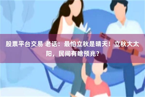 股票平台交易 老话：最怕立秋是晴天！立秋大太阳，民间有啥预兆？