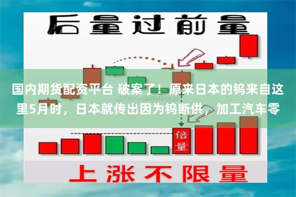 国内期货配资平台 破案了！原来日本的钨来自这里5月时，日本就传出因为钨断供，加工汽车零