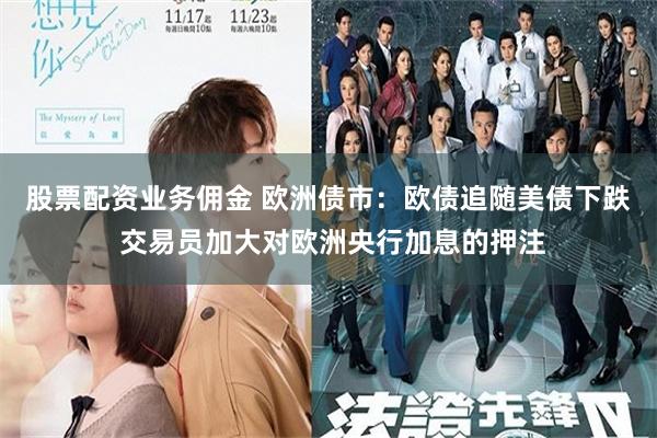 股票配资业务佣金 欧洲债市：欧债追随美债下跌 交易员加大对欧洲央行加息的押注