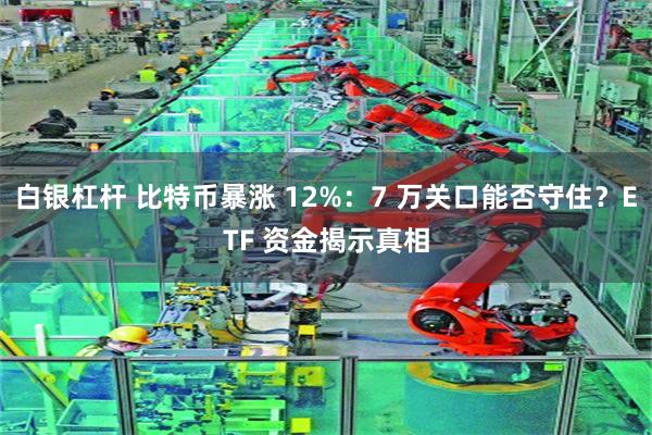 白银杠杆 比特币暴涨 12%：7 万关口能否守住？ETF 资金揭示真相