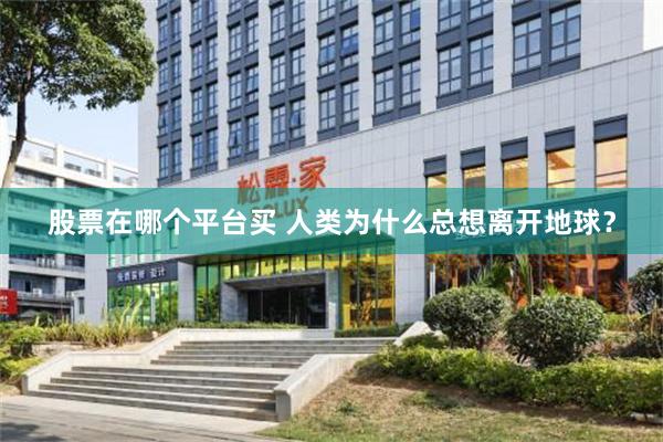 股票在哪个平台买 人类为什么总想离开地球？