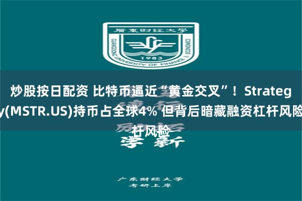 炒股按日配资 比特币逼近“黄金交叉”！Strategy(MSTR.US)持币占全球4% 但背后暗藏融资杠杆风险