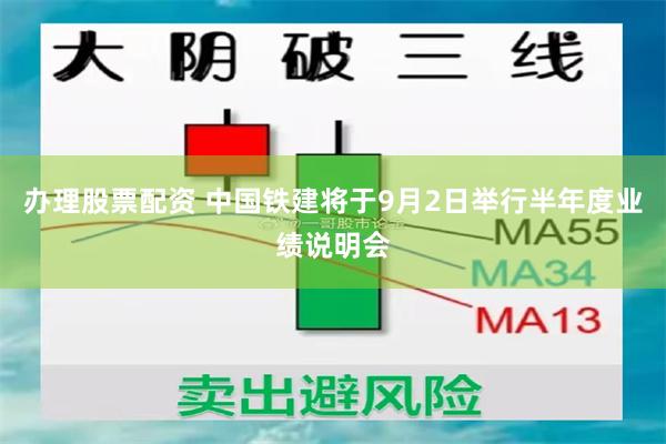 办理股票配资 中国铁建将于9月2日举行半年度业绩说明会