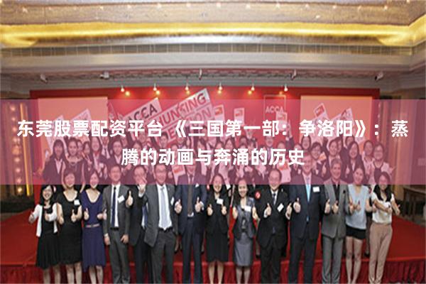 东莞股票配资平台 《三国第一部：争洛阳》：蒸腾的动画与奔涌的历史