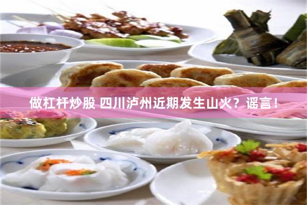 做杠杆炒股 四川泸州近期发生山火?谣言!