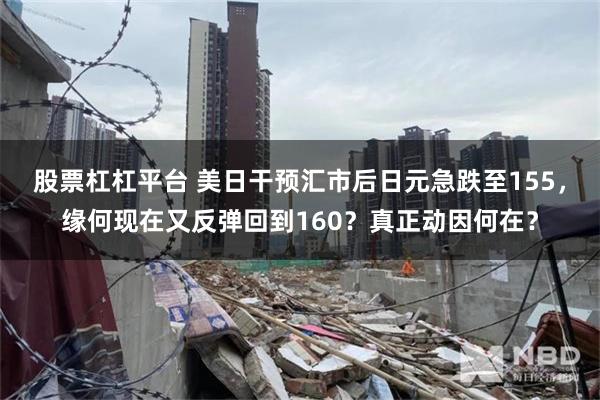 股票杠杠平台 美日干预汇市后日元急跌至155，缘何现在又反弹回到160？真正动因何在？