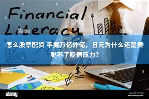 怎么股票配资 手握万亿外储，日元为什么还是摆脱不了贬值压力？
