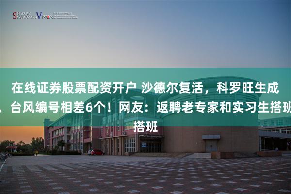 在线证券股票配资开户 沙德尔复活，科罗旺生成，台风编号相差6个！网友：返聘老专家和实习生搭班
