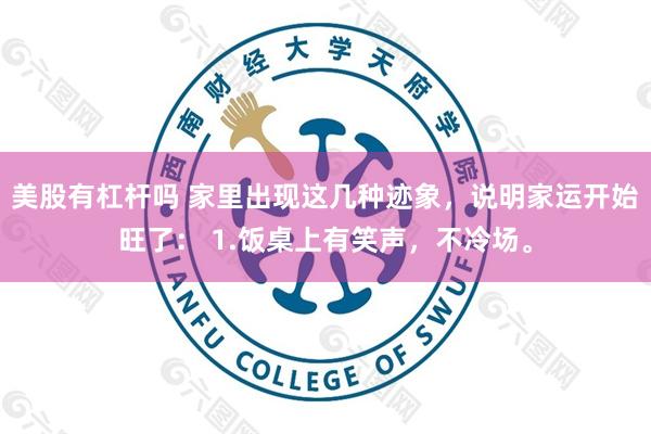 美股有杠杆吗 家里出现这几种迹象，说明家运开始旺了： 1.饭桌上有笑声，不冷场。