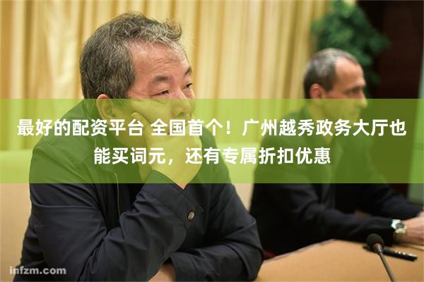 最好的配资平台 全国首个！广州越秀政务大厅也能买词元，还有专属折扣优惠